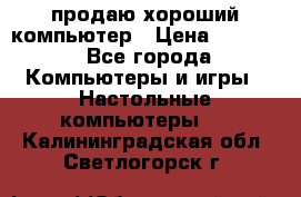 продаю хороший компьютер › Цена ­ 7 000 - Все города Компьютеры и игры » Настольные компьютеры   . Калининградская обл.,Светлогорск г.